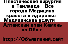 Пластическая хирургия в Таиланде - Все города Медицина, красота и здоровье » Медицинские услуги   . Алтайский край,Камень-на-Оби г.